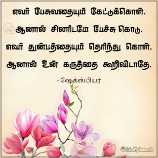 எவர் பேசுவதையும் கேட்டுக்கொள். ஆனால் சிலரிடமே பேச்சு கொடு. எவர் துன்பத்தையும் தெரிந்து கொள். ஆனால் உன் கருத்தை கூறிவிடாதே. - ஷேக்ஸ்பியர்