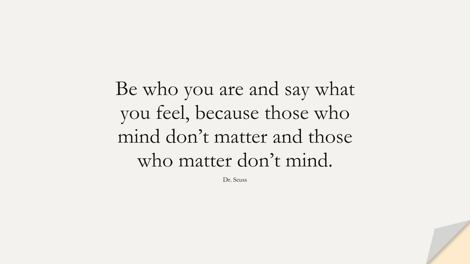 Be who you are and say what you feel, because those who mind don’t matter and those who matter don’t mind. (Dr. Seuss);  #BeYourselfQuotes