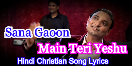Sana Gaoon Main Teri Yeshu, सना गाऊ मैं तेरी येशु, Hindi Christian Song Lyrics