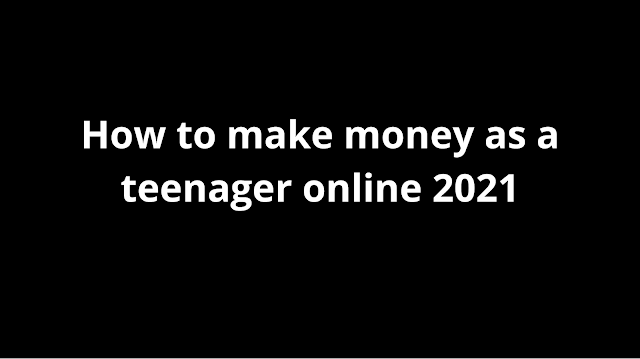 How to make money as a teenager online 2021