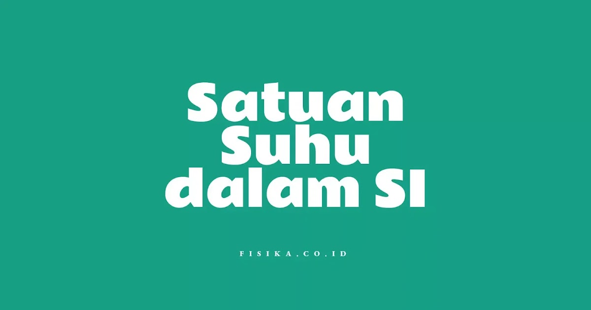 Inilah Satuan Suhu Dalam Si Jangan Salah Fisika