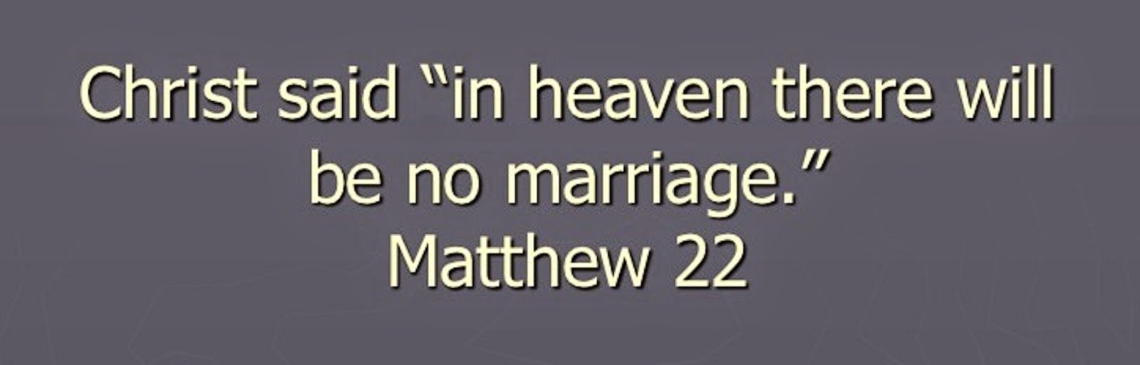 JESUS SAYS, "THERE IS NO MARRIAGE IN HEAVEN"