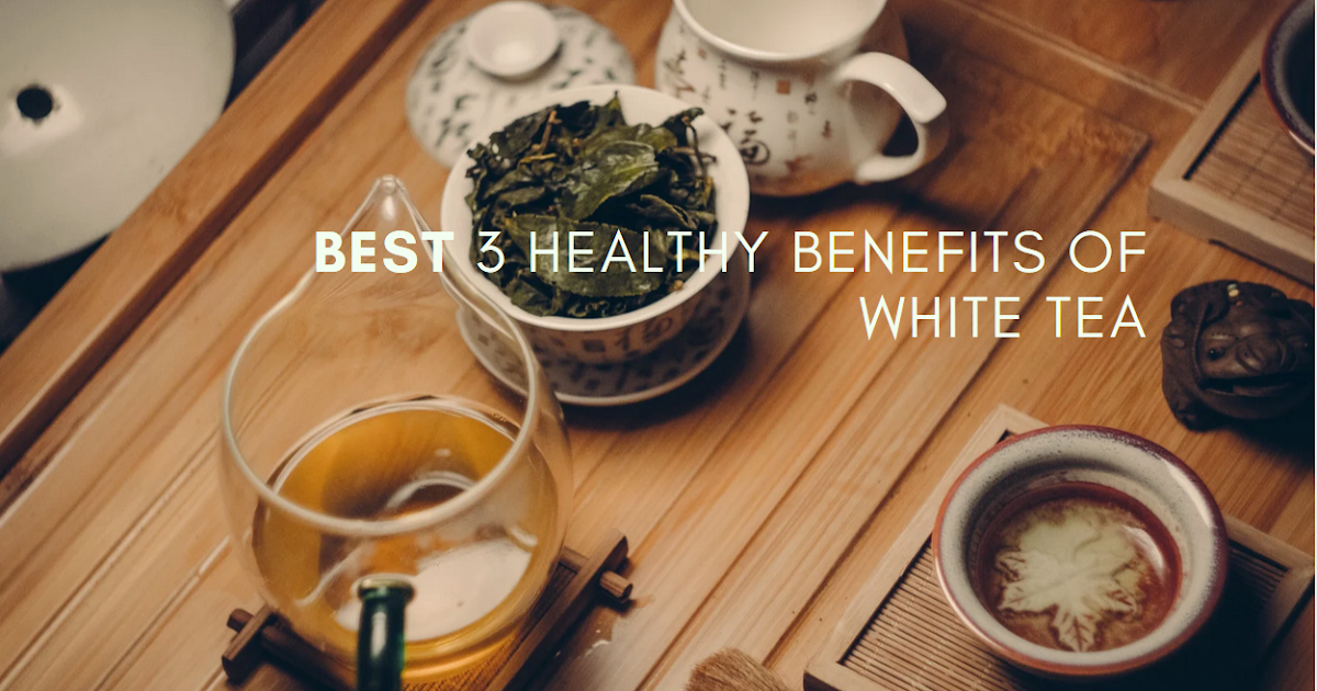 Best 3 Healthy Benefits Of White Tea