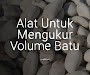 Alat untuk Mengukur Volume Batu Alat untuk Mengukur Volume Batu