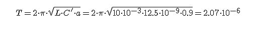    [tex]T=2\cdot \pi \cdot \sqrt{L\cdot C'\cdot a}=2\cdot \pi \cdot \sqrt{10\cdot 10^{-3}\cdot 12.5\cdot 10^{-9}\cdot 0.9}=2.07\cdot 10^{-6}[/tex]   