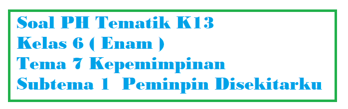 Soal PH Kelas 6 Tema 7 Subtema 1 Peminpin Disekitarku – Guru Pertama