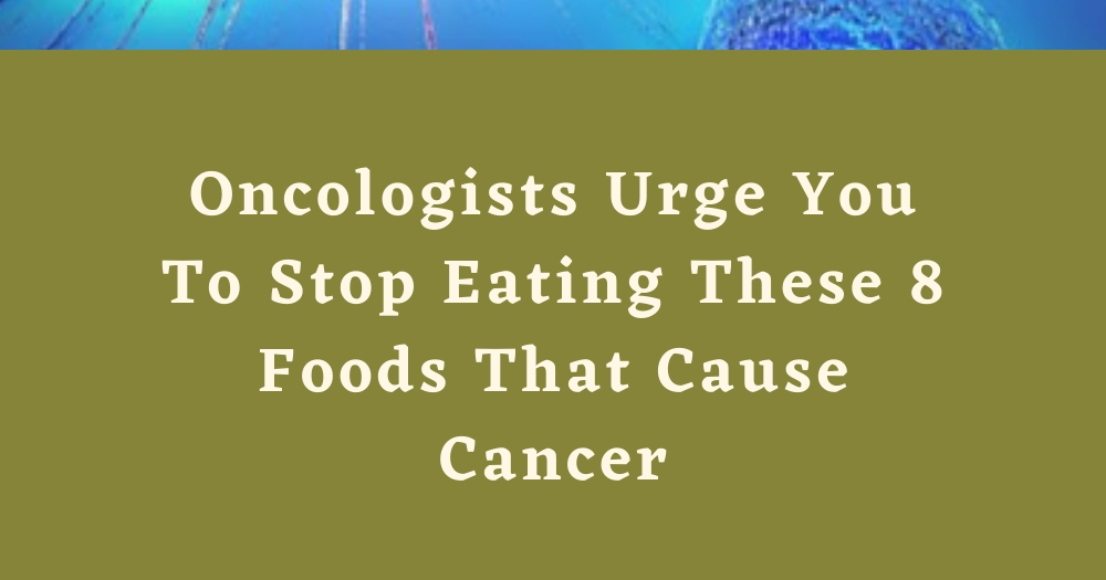 Oncologists Urge You To Stop Eating These 8 Foods That Cause Cancer