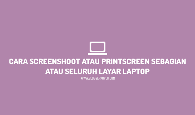 Cara Screenshoot atau Printscreen pada Sebagian atau Seluruh Layar Laptop