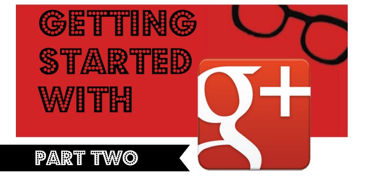 Getting Started On Google Plus - A Geekalicious series