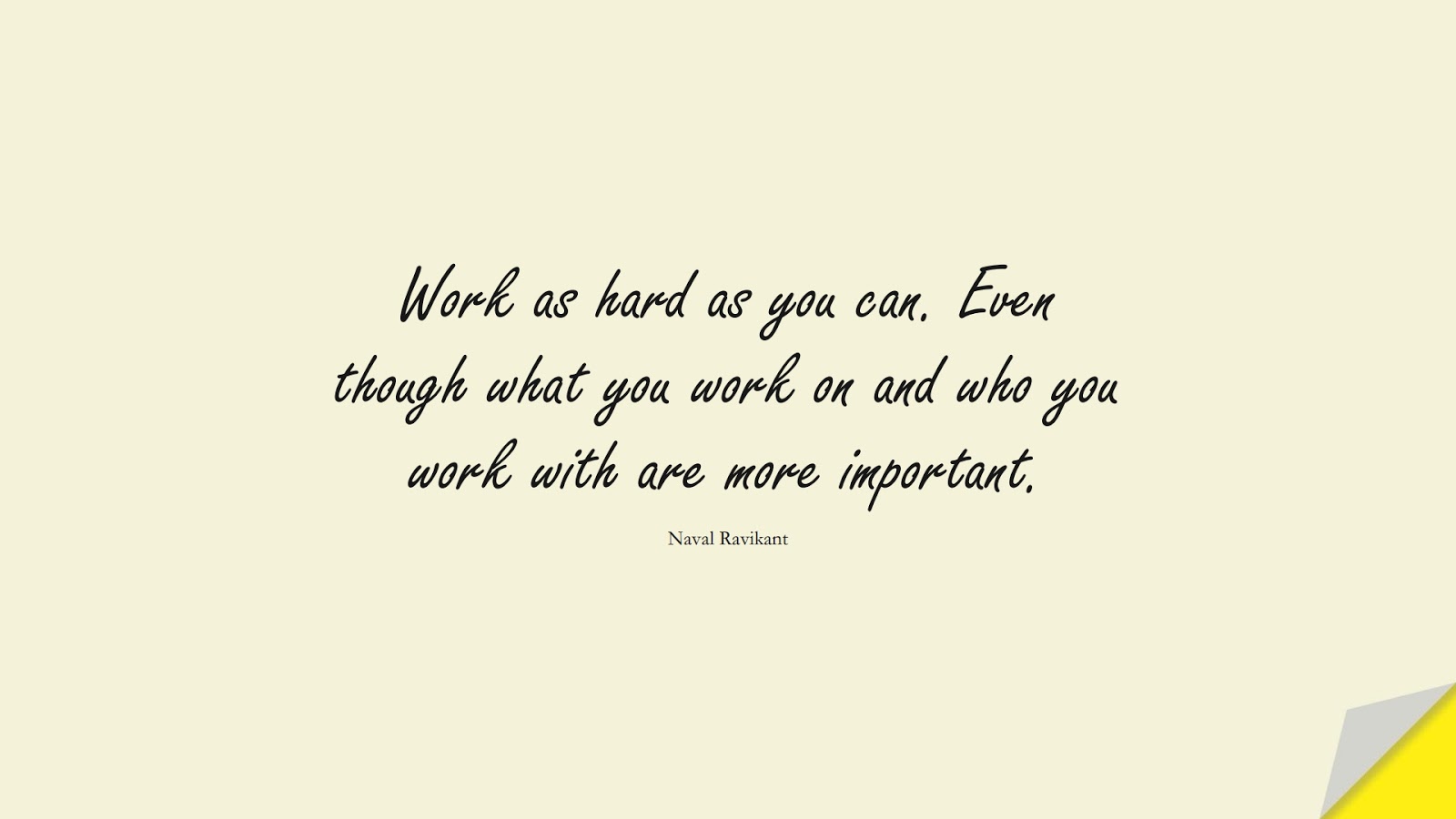Work as hard as you can. Even though what you work on and who you work with are more important. (Naval Ravikant);  #NeverGiveUpQuotes