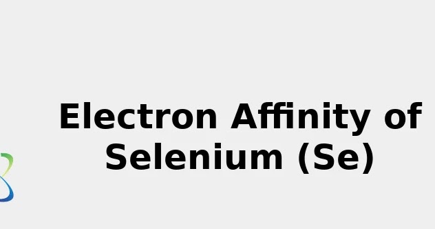 2022: ☢️ Electron Affinity of Selenium (Se) [& Color, Uses, Discovery ...