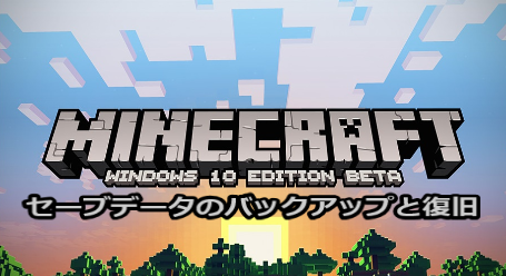 My Warehouse Blog Minecraft Windows10 Edition Betaのセーブのバックアップと復旧について