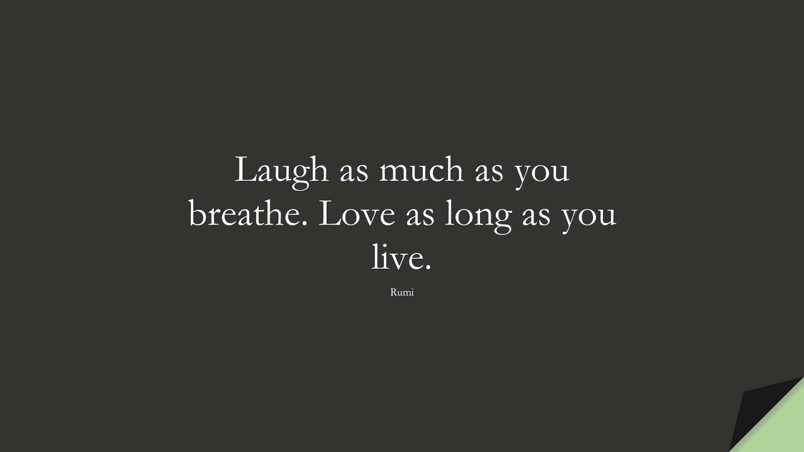 Laugh as much as you breathe. Love as long as you live. (Rumi);  #RumiQuotes