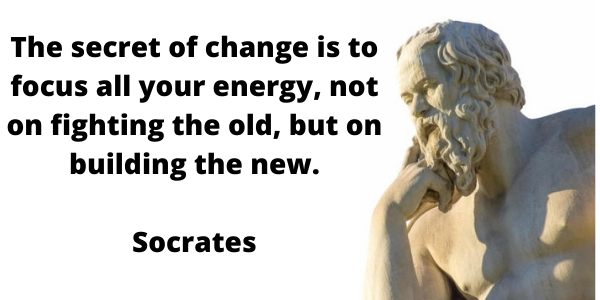 The secret of change is to focus all your energy, not on fighting the old, but on building the new "Socrates"