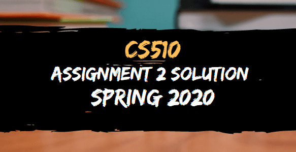 CS510 ASSIGNMENT NO.2 SOLUTION SPRING 2020