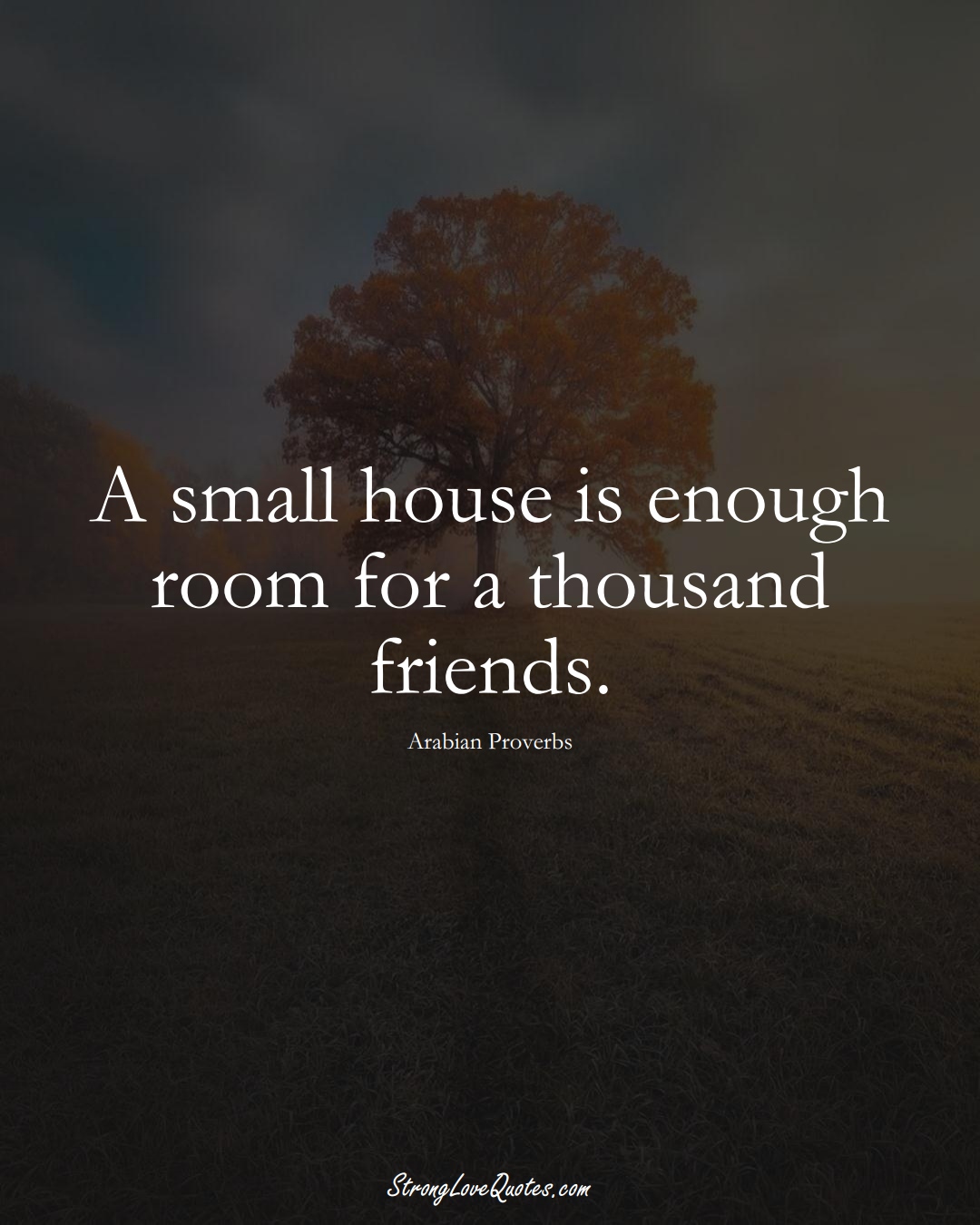 A small house is enough room for a thousand friends. (Arabian Sayings);  #aVarietyofCulturesSayings