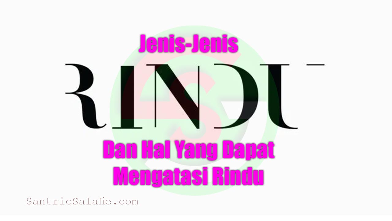 Jenis-Jenis Rindu Dan Hal Yang Dapat Mengatasi Rindu by Santrie Salafie