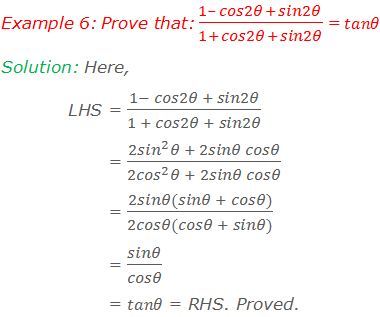 Example 6: Prove that: (1- cos2θ + sin2θ)/(1 + cos2θ + sin2θ) = tanθ Solution: Here, 	LHS = (1- cos2θ + sin2θ)/(1 + cos2θ + sin2θ) 	        = (2〖sin〗^2 θ + 2sinθ cosθ)/(2〖cos〗^2 θ + 2sinθ cosθ) 	        = (2sinθ(sinθ + cosθ))/(2cosθ(cosθ + sinθ)) 	        = sinθ/cosθ 	        = tanθ = RHS. Proved.