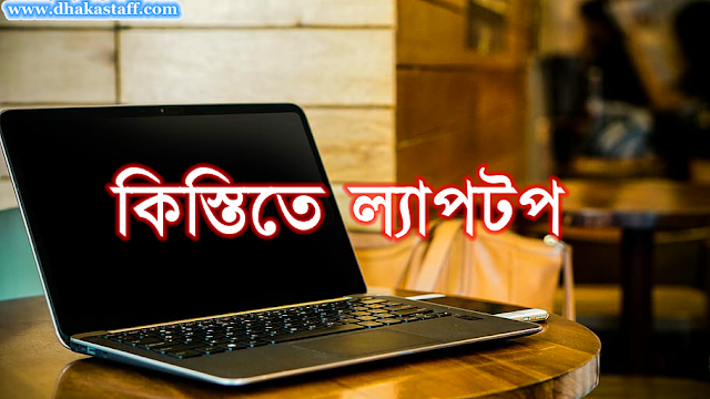 কিস্তিতে ল্যাপটপ : ক্রেডিট কার্ড ও জামানত ছাড়া কিস্তিতে ল্যাপটপ কিনবেন যেভাবে