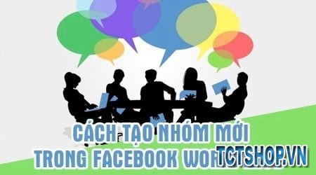 Cách tạo nhóm trên Facebook Workplace