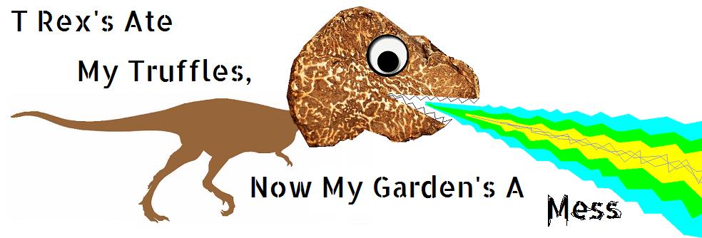 T Rex's Ate My Truffles, Now My Garden's A Mess