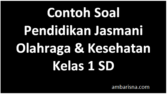 Contoh Soal Pendidikan Jasmani Olahraga Kesehatan Kelas 1 Sd Beserta Jawabannya Ambarisna
