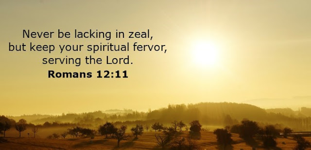   Never be lacking in zeal, but keep your spiritual fervor, serving the Lord. 