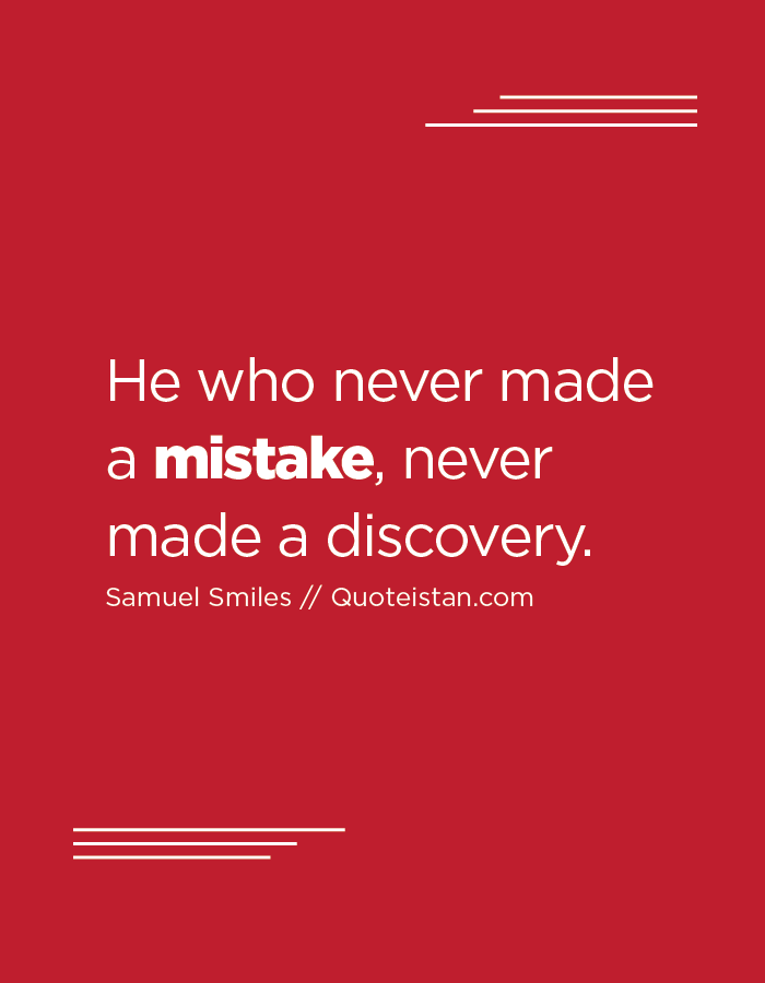 He who never made a mistake, never made a discovery.