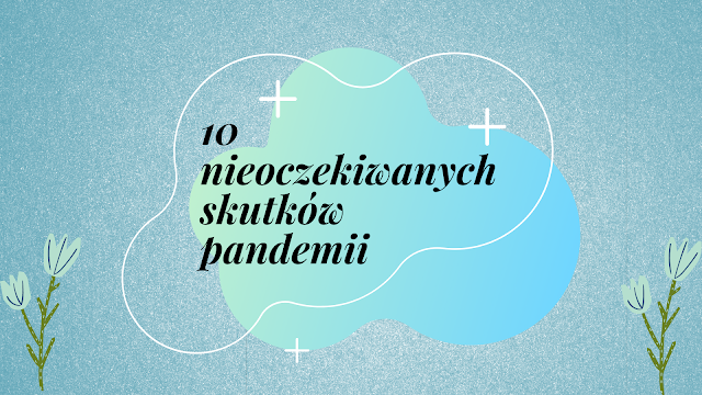 10 nieoczekiwanych skutków pandemii