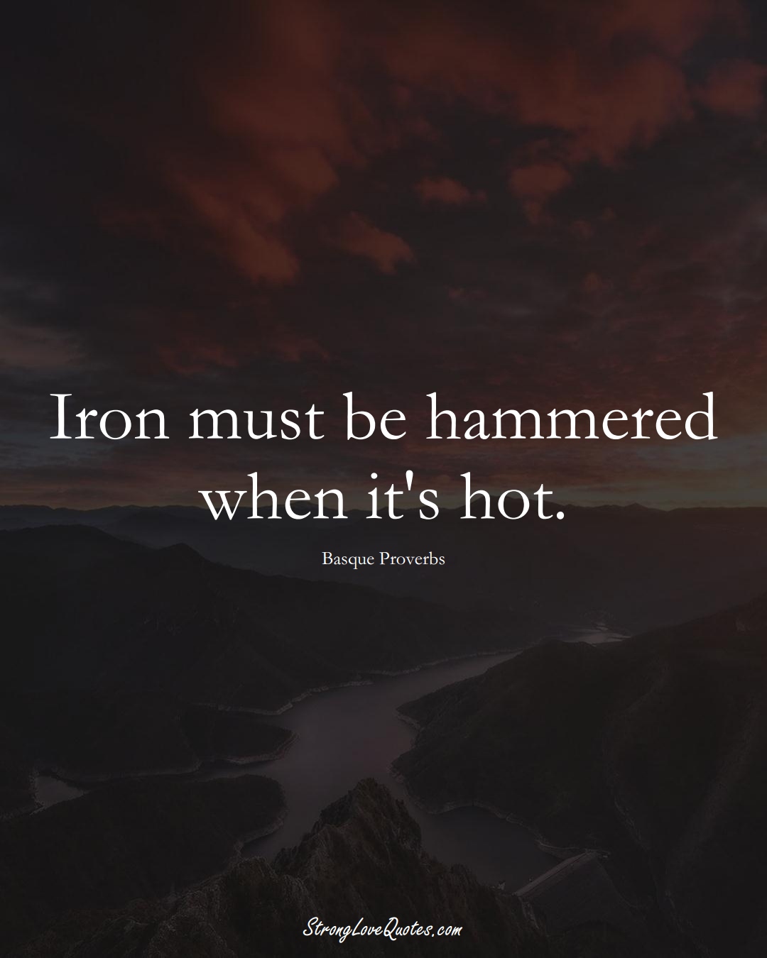 Iron must be hammered when it's hot. (Basque Sayings);  #EuropeanSayings