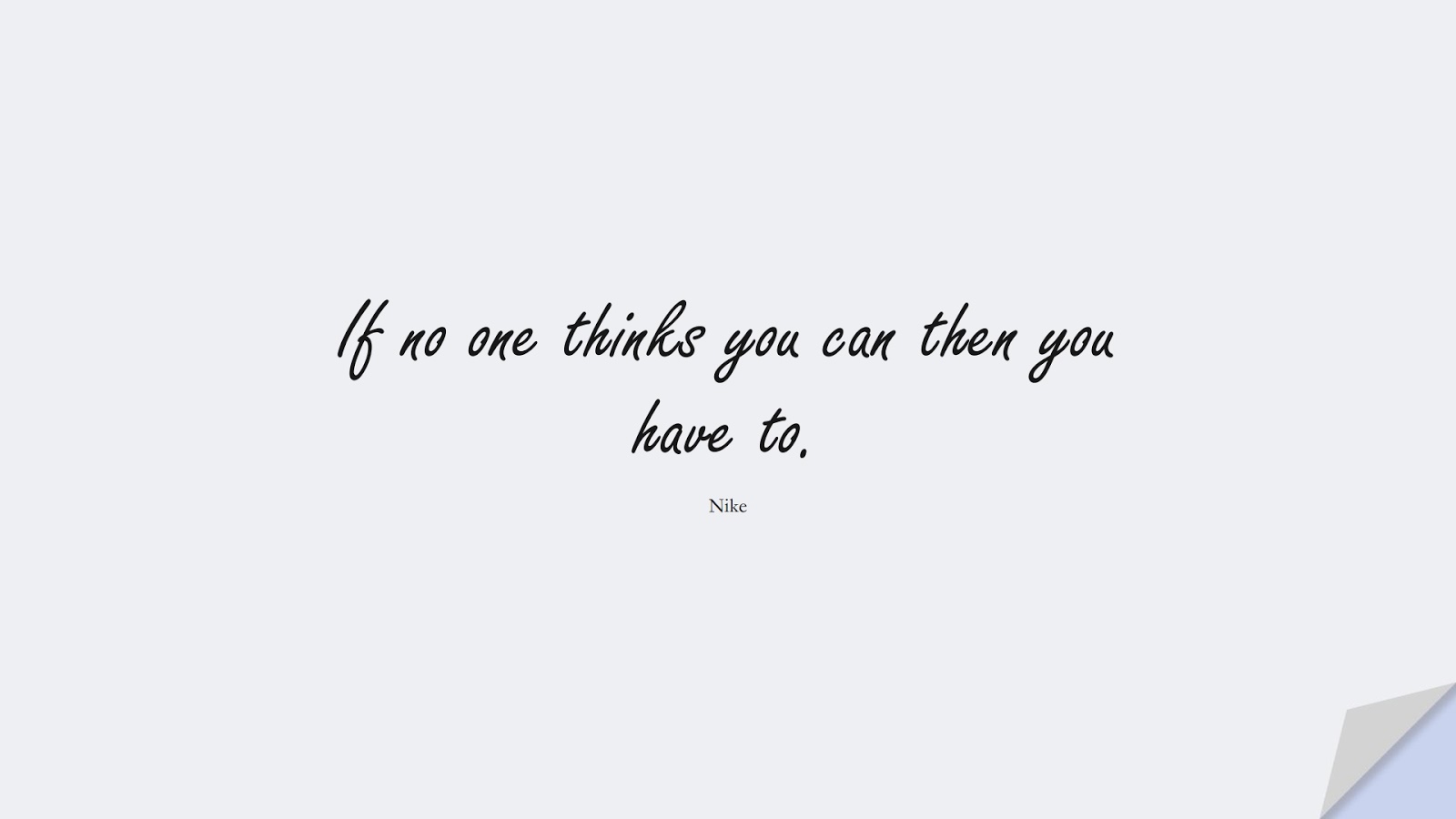 If no one thinks you can then you have to. (Nike);  #HardWorkQuotes