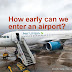How early are passengers allowed to enter into an Airport?