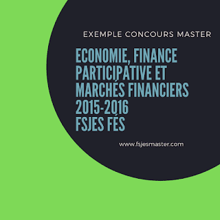 Exemple Concours d'accès au Master Economie Finance Participative et Marchés Financiers (Banques et Marchés Financiers) 2015-2016 - Fsjes Fès