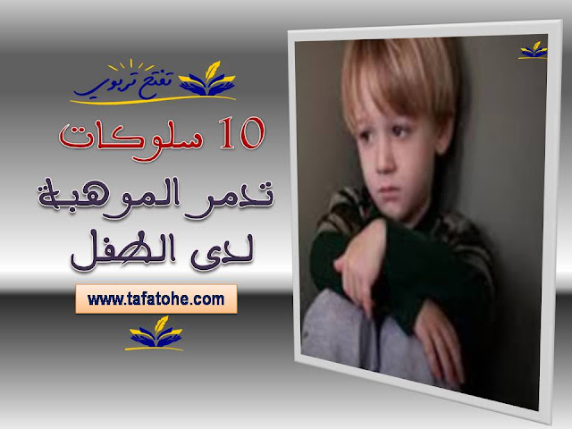 10 سلوكات تدمر الموهبة لدى الطفل 10 سلوكات تدمر الموهبة لدى الطفل