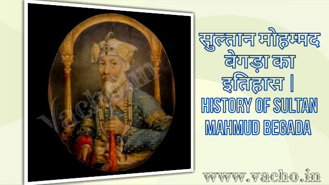 सुल्तान मोहम्मद बेगड़ा का इतिहास | History of Sultan Mahmud Begada