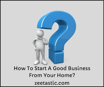 How To Start A Good Business From Your Home 2020 | ZeeTastic