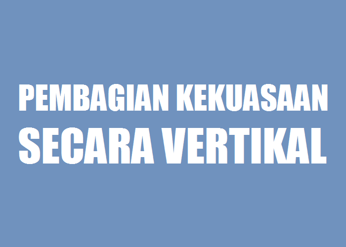 Pembagian Kekuasaan Secara Vertikal Dan Penjelasannya Habibullah Al Faruq