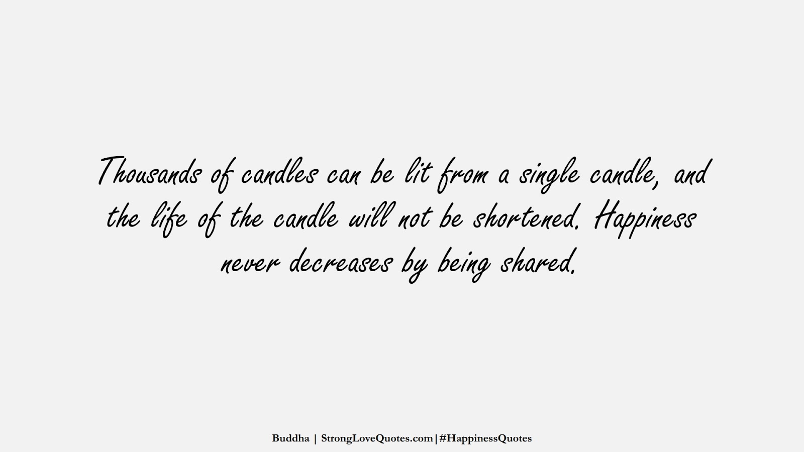Thousands of candles can be lit from a single candle, and the life of the candle will not be shortened. Happiness never decreases by being shared. (Buddha);  #HappinessQuotes