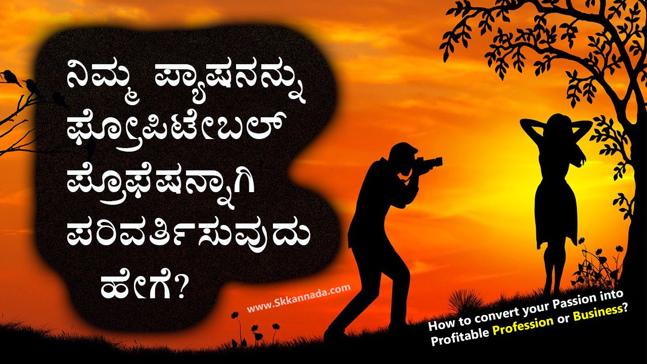 ನಿಮ್ಮ ಪ್ಯಾಷನನ್ನು ಫ್ರೋಪಿಟೇಬಲ್ ಪ್ರೊಫೆಷನ್ನಾಗಿ ಪರಿವರ್ತಿಸುವುದು ಹೇಗೆ? How to convert your Passion into Profitable Profession or Business?