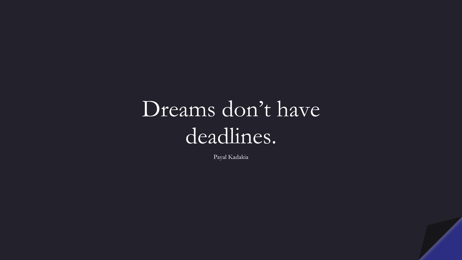 Dreams don’t have deadlines. (Payal Kadakia);  #NeverGiveUpQuotes