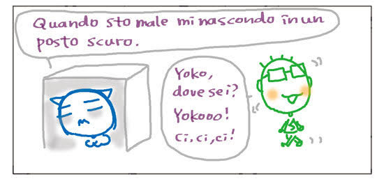 Quando sto male mi nascondo in un posto scuro. Yoko, dove sei? Yokooo! Ci, ci, ci!