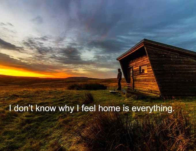 I DON’T KNOW WHY I FEEL HOME IS EVERYTHING