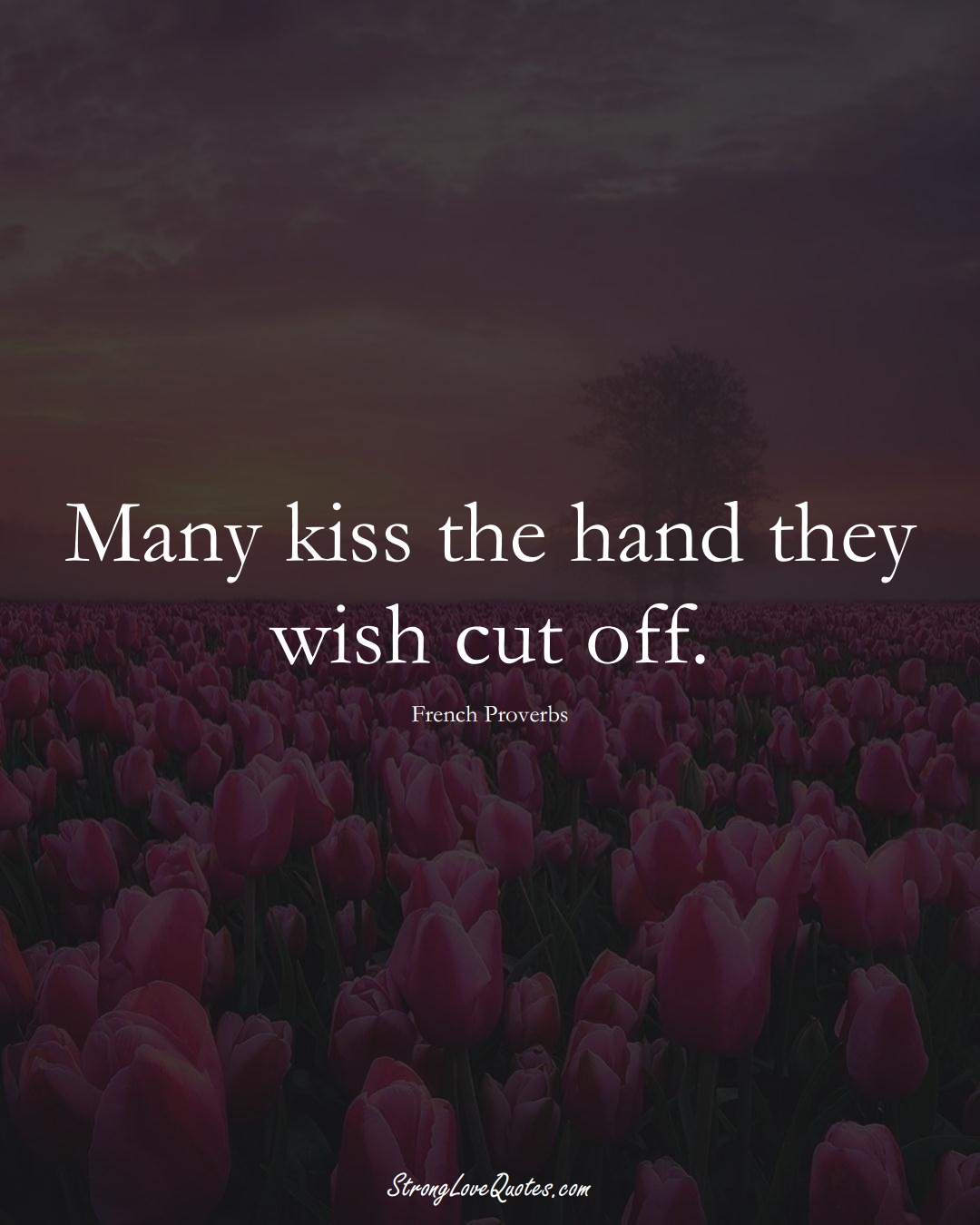 Many kiss the hand they wish cut off. (French Sayings);  #EuropeanSayings