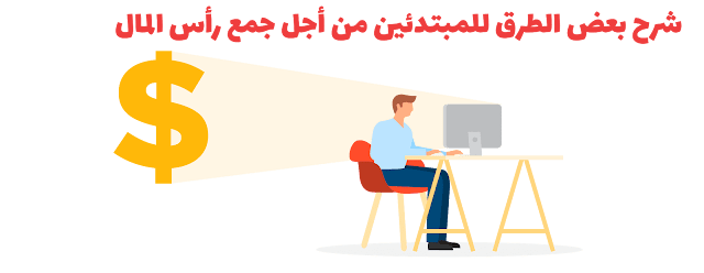 شرح بعض الطرق للمبتدئين من أجل جمع رأس المال