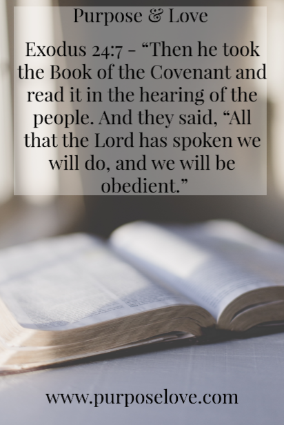 Exodus 24:7 "Then he took the Book of the Covenant and read it in the hearing of the people. And they said, "All that the Lord has spoken we will do, and we will be obedient." Exodus 24:7 "Then he took the Book of the Covenant and read it in the hearing of the people. And they said, "All that the Lord has spoken we will do, and we will be obedient."