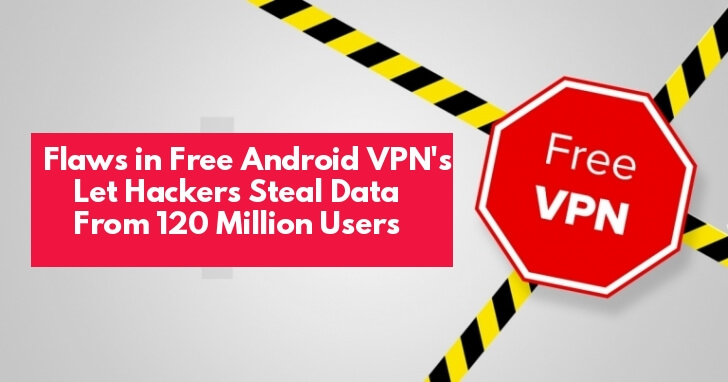 Major Vulnerabilities in Top Free Android VPN Apps Let Hackers Stealing Passwords, Photos, Messages From 120 Million Users