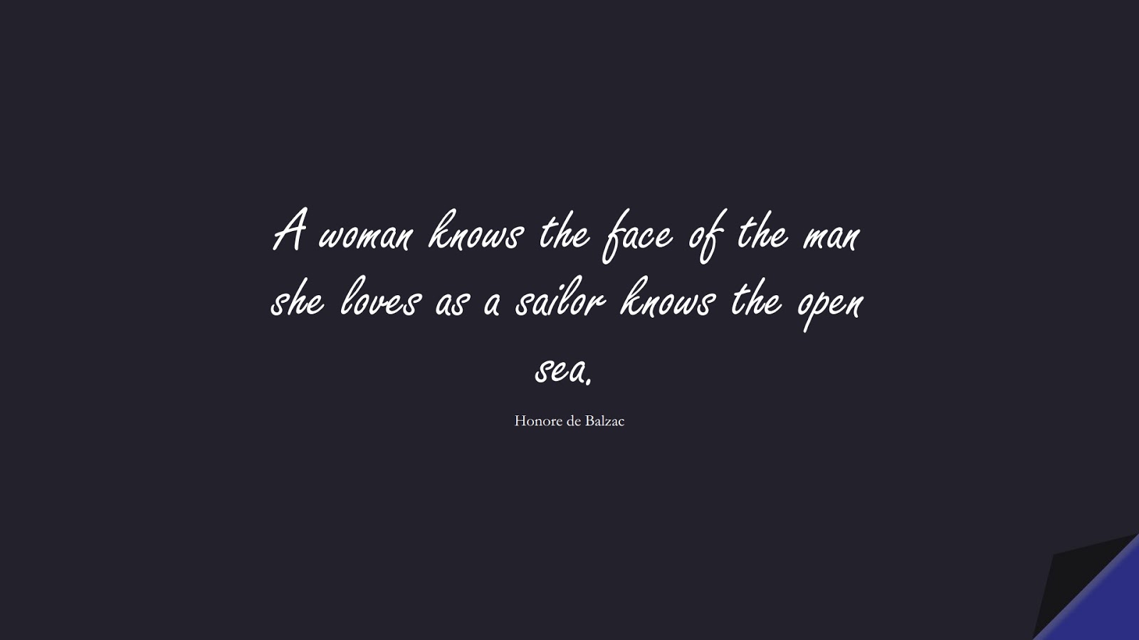 A woman knows the face of the man she loves as a sailor knows the open sea. (Honore de Balzac);  #LoveQuotes