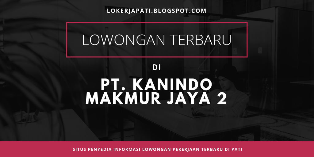 Lowongan Pt Kanindo Jaya Makmur 2 Jepara Seputar Info Lowongan Kerja