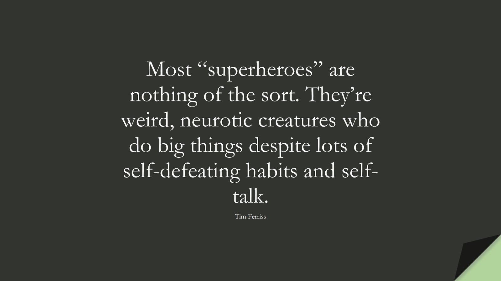 Most “superheroes” are nothing of the sort. They’re weird, neurotic creatures who do big things despite lots of self-defeating habits and self-talk. (Tim Ferriss);  #TimFerrissQuotes