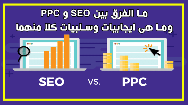 ماهو الفرق بين السيو (SEO) وبين الدفع مقابل النقر (PPC)؟ وما ايجابيات وسلبيات كلا منهما؟